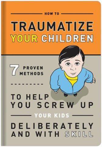 How to Traumatize Your Children