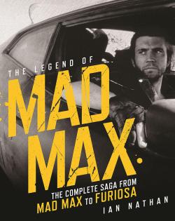 The Legend of Mad Max. The Complete Saga from Mad Max to Furiosa