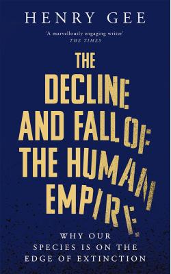 The Decline and Fall of the Human Empire Why Our Species is the Edge of Extinction